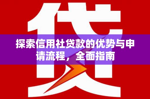 胶州探索信用社贷款的优势与申请流程，全面指南
