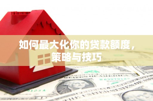 胶州如何最大化你的贷款额度，策略与技巧