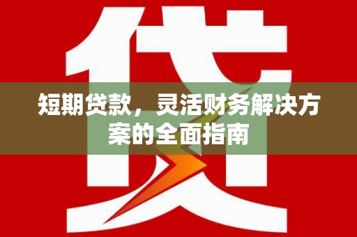 胶州短期贷款，灵活财务解决方案的全面指南