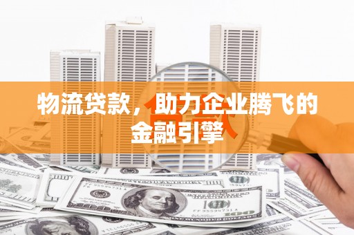 胶州物流贷款，助力企业腾飞的金融引擎