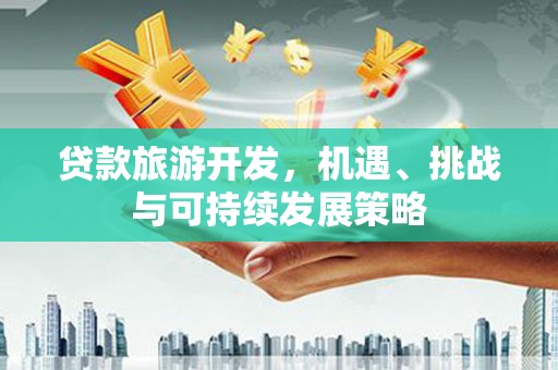 胶州贷款旅游开发，机遇、挑战与可持续发展策略