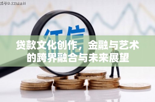 胶州贷款文化创作，金融与艺术的跨界融合与未来展望