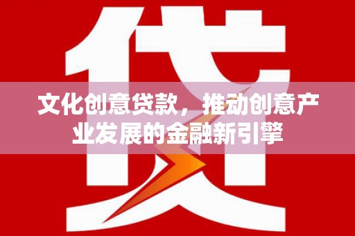 胶州文化创意贷款，推动创意产业发展的金融新引擎