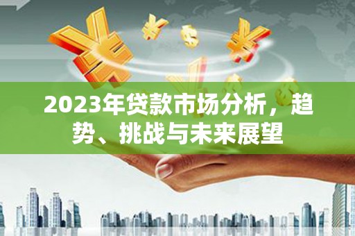胶州2023年贷款市场分析，趋势、挑战与未来展望