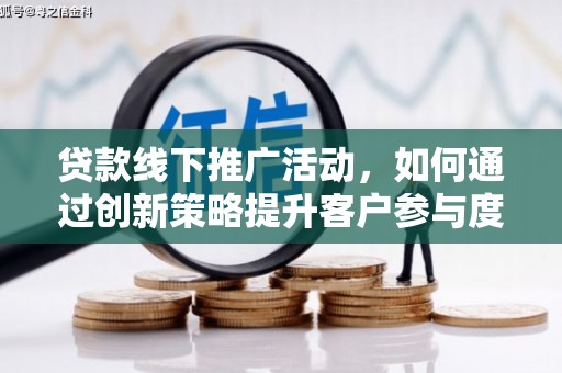 胶州贷款线下推广活动，如何通过创新策略提升客户参与度