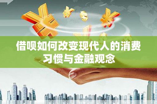 胶州借呗如何改变现代人的消费习惯与金融观念