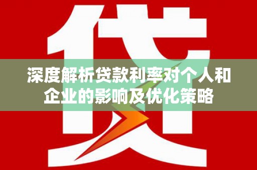 胶州深度解析贷款利率对个人和企业的影响及优化策略
