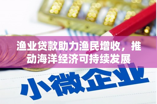 胶州渔业贷款助力渔民增收，推动海洋经济可持续发展
