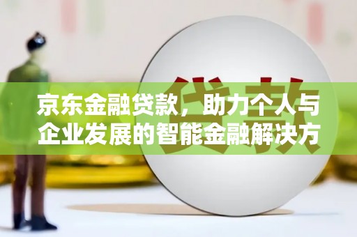 胶州京东金融贷款，助力个人与企业发展的智能金融解决方案