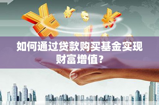 胶州如何通过贷款购买基金实现财富增值？