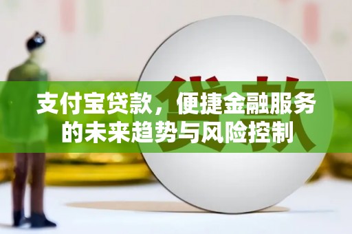 胶州支付宝贷款，便捷金融服务的未来趋势与风险控制