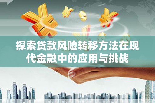胶州探索贷款风险转移方法在现代金融中的应用与挑战