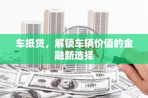 胶州车抵贷，解锁车辆价值的金融新选择