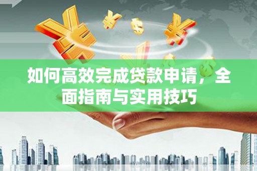 胶州如何高效完成贷款申请，全面指南与实用技巧
