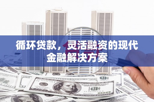 胶州循环贷款，灵活融资的现代金融解决方案