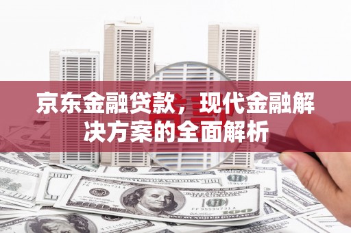 胶州京东金融贷款，现代金融解决方案的全面解析