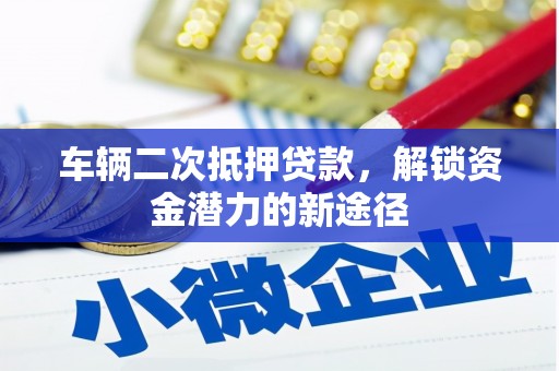 胶州车辆二次抵押贷款，解锁资金潜力的新途径