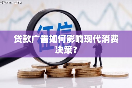 胶州贷款广告如何影响现代消费决策？