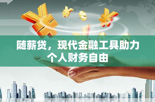 胶州随薪贷，现代金融工具助力个人财务自由