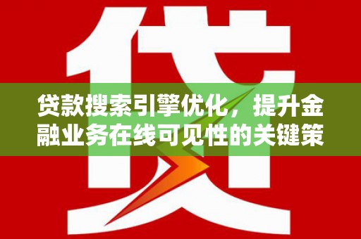 胶州贷款搜索引擎优化，提升金融业务在线可见性的关键策略