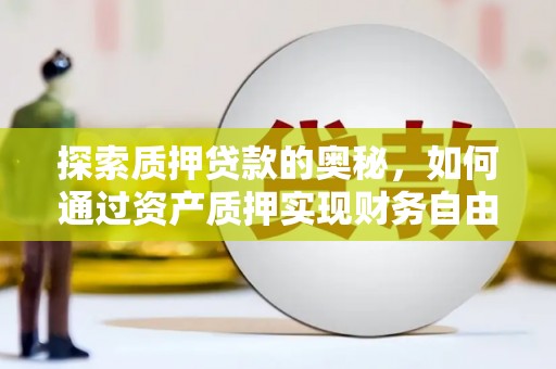 胶州探索质押贷款的奥秘，如何通过资产质押实现财务自由