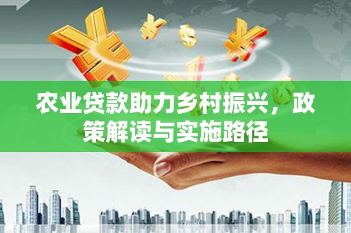 胶州农业贷款助力乡村振兴，政策解读与实施路径