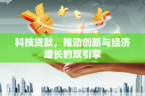 胶州科技贷款，推动创新与经济增长的双引擎
