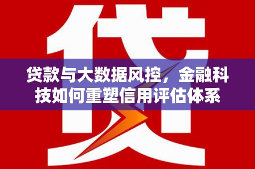 胶州贷款与大数据风控，金融科技如何重塑信用评估体系