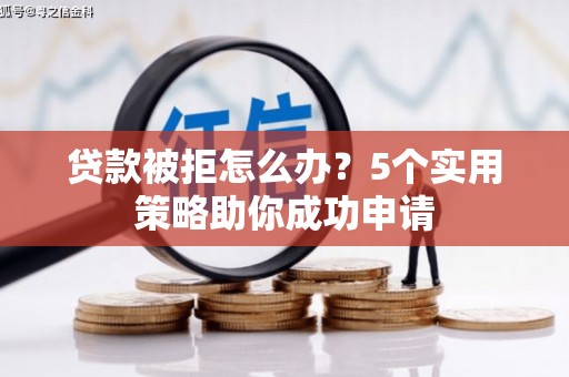 胶州贷款被拒怎么办？5个实用策略助你成功申请