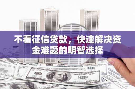 胶州不看征信贷款，快速解决资金难题的明智选择
