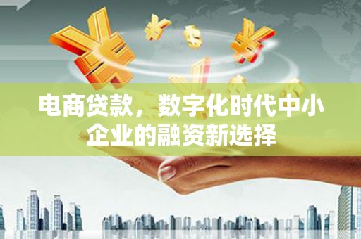 胶州电商贷款，数字化时代中小企业的融资新选择