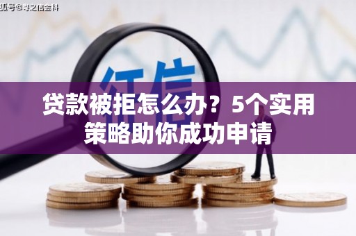 胶州贷款被拒怎么办？5个实用策略助你成功申请