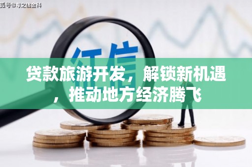 胶州贷款旅游开发，解锁新机遇，推动地方经济腾飞