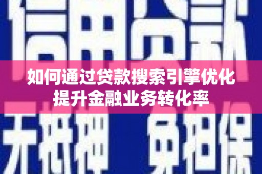 胶州如何通过贷款搜索引擎优化提升金融业务转化率