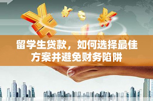 胶州留学生贷款，如何选择最佳方案并避免财务陷阱