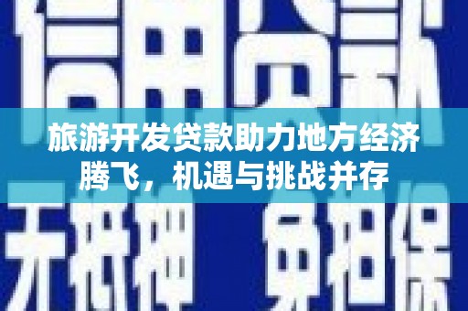 胶州旅游开发贷款助力地方经济腾飞，机遇与挑战并存