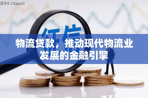 胶州物流贷款，推动现代物流业发展的金融引擎