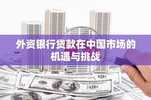 胶州外资银行贷款在中国市场的机遇与挑战