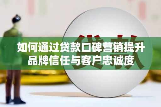 胶州如何通过贷款口碑营销提升品牌信任与客户忠诚度