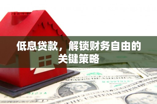 胶州低息贷款，解锁财务自由的关键策略