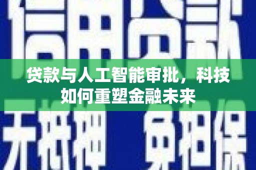 胶州贷款与人工智能审批，科技如何重塑金融未来