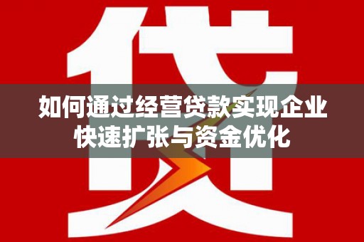 胶州如何通过经营贷款实现企业快速扩张与资金优化