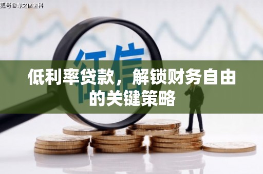 胶州低利率贷款，解锁财务自由的关键策略
