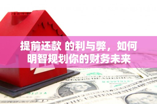 胶州提前还款 的利与弊，如何明智规划你的财务未来