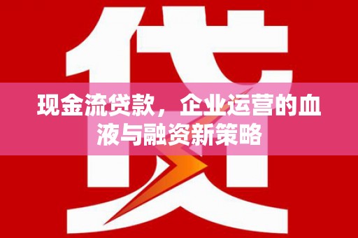 胶州现金流贷款，企业运营的血液与融资新策略