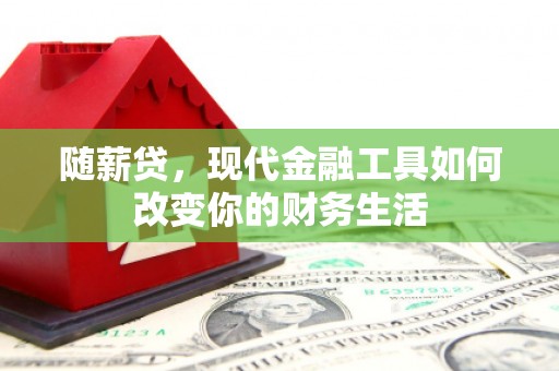 胶州随薪贷，现代金融工具如何改变你的财务生活