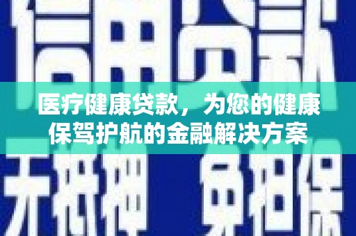 胶州医疗健康贷款，为您的健康保驾护航的金融解决方案