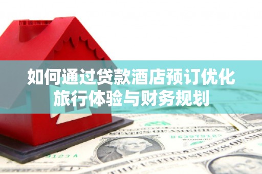 胶州如何通过贷款酒店预订优化旅行体验与财务规划
