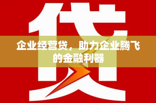 胶州企业经营贷，助力企业腾飞的金融利器