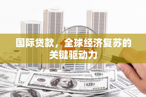 胶州国际贷款，全球经济复苏的关键驱动力